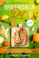 The Complete Mediterranean Diet Cookbook: Weight Loss Cookbook with Easy, Quick and Heart Healthy Recipes for Beginners. Meal Plan Included! B085K8P3MS Book Cover