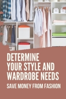 Determine Your Style And Wardrobe Needs: Save Money From Fashion: A Reference On Capsule Wardrobes B098JWSNR2 Book Cover