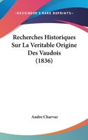 Recherches Historiques Sur La Véritable Origine Des Vaudois Et Sur Le Caractère De Leurs Doctrines Primitives 1148994181 Book Cover