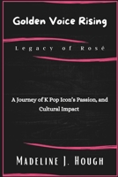 Golden Voice Rising Legacy of Rosé: A Journey of K Pop Icon’s Passion, and Cultural Impact B0DPRXB6R1 Book Cover