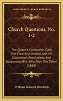Church Questions, No. 1-2: The Queen's Coronation Oath, the Church in Ireland, and Mr. Gladstone's Resolutions and Suspensory Bill; Who Pays the 1165369397 Book Cover