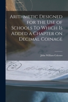 Arithmetic Designed for the Use of Schools: To Which is Added a Chapter on Decimal Coinage 1175495786 Book Cover