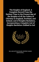 The Knights of England. A Complete Record From the Earliest Time to the Present day of the Knights of all the Orders of Chivalry in England, Scotland, ... List of Knights Bachelors Dubbed in Irel 0344894762 Book Cover