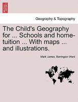 The Child's Geography for ... Schools and home-tuition ... With maps ... and illustrations. 1241517703 Book Cover
