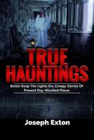 True Hauntings: Better Keep the Lights On: Creepy Stories of Present Day Haunted Places 1548193291 Book Cover