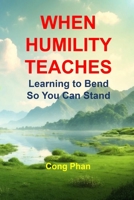 WHEN HUMILITY TEACHES: Learning to Bend So You Can Stand B0GMHT31JT Book Cover