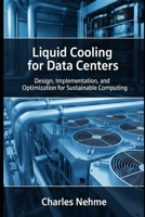 Liquid Cooling for Data Centers: Design, Implementation, and Optimization for Sustainable Computing B0FD3KV63F Book Cover