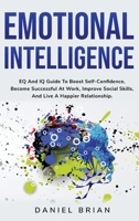 Emotional Intelligence: EQ And IQ Guide To Boost Self-Confidence, Become Successful At Work, Improve Social Skills, And Live A Happier Relationship. 1801480192 Book Cover