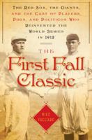 The First Fall Classic: The Red Sox, the Giants, and the Cast of Players, Pugs, and Politicos Who Reinvented the World Series in 1912 0767929683 Book Cover