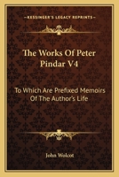 The Works Of Peter Pindar V4: To Which Are Prefixed Memoirs Of The Author's Life 0548290083 Book Cover