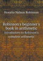 Robinson's Beginner's Book in Arithmetic: Introductory to Robinson's Complete Arithmetic (Classic Reprint) 1145911161 Book Cover