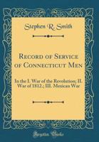 Record of Service of Connecticut Men: In the I. War of the Revolution; II. War of 1812.; III. Mexican War (Classic Reprint) 1527754936 Book Cover