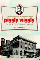 Clarence Saunders & the Founding of Piggly Wiggly: The Rise & Fall of a Memphis Maverick 1609492854 Book Cover