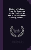 History of Holland, from the Beginning of the Tenth to the End of the Eighteenth Century, Volume 1 1341297152 Book Cover