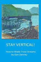 Stay Vertical!: How to Wade Trout Streams 1530257522 Book Cover