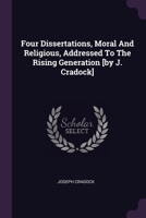 Four Dissertations, Moral And Religious, Addressed To The Rising Generation [by J. Cradock] 137835981X Book Cover