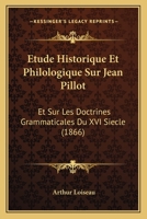 Etude Historique Et Philologique Sur Jean Pillot: Et Sur Les Doctrines Grammaticales Du XVI Siecle 116530693X Book Cover