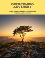 Overcoming Adversity: Simple And Effective Techniques For Managing Stress B0FNB4NRTD Book Cover