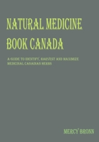 NATURAL MEDICINE BOOK CANADA: A Guide To Identify, Harvest and Maximize Medicinal Canadian Herbs B0CVTKHD2R Book Cover