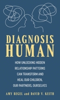 Diagnosis Human: How Unlocking Hidden Relationship Patterns Can Transform and Heal Our Children, Our Partners, Ourselves 1538182726 Book Cover
