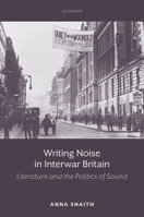 Writing Noise in Interwar Britain: Literature and the Politics of Sound 0198951477 Book Cover