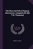 The Rise and Fall of Papacy; Discourses. Complete Ed. [By T.N. Thomson] 1021717789 Book Cover