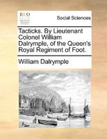 Tacticks. By Lieutenant Colonel William Dalrymple, of the Queen's Royal Regiment of Foot. 117036084X Book Cover