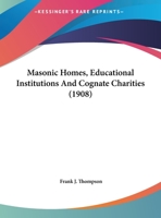 Masonic Homes, Educational Institutions and Cognate Charities: Report Made to the Grand Lodge ... North Dakota, June 1908 1355881072 Book Cover