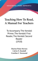 Teaching How To Read, A Manual For Teachers: To Accompany The Kendall Primer, The Kendall First Reader, The Kendall Second Reader 1165679345 Book Cover