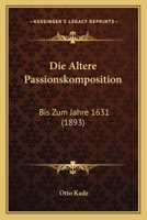 Die Altere Passionskomposition: Bis Zum Jahre 1631 (1893) 1168450276 Book Cover