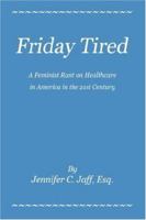 Friday Tired: A Feminist Rant on Healthcare in America in the 21st Century 059544850X Book Cover