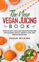 The New Vegan Juicing Book: Over 70 Easy Juice and Smoothie Recipes for Cleanse, Detox, Weight-Loss, and Immune Boosting 1801722269 Book Cover