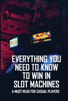 Everything You Need To Know To Win In Slot Machines: A Must-Read For Casual Players: Gambling Books B08Z9VZXRN Book Cover