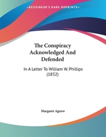 The Conspiracy Acknowledged And Defended: In A Letter To William W. Phillips 1169519121 Book Cover