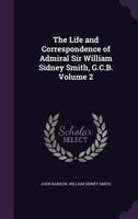 The life and correspondence of Admiral Sir William Sidney Smith, G.C.B. Volume 2 1145344194 Book Cover