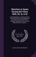 Sketches in Spain During the Years 1829, 30, 31, & 32: Containing Notices of Some Districts Very Little Known; of the Manners of the People, Government, Recent Changes, Commerce, Fine Arts, and Natura 1358281998 Book Cover