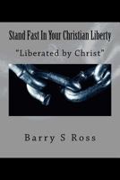 Stand Fast In Your Christian Liberty: "Liberated by Christ" 1494242389 Book Cover