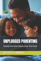 UNPLUGGED PARENTING: Raising Tech-Smart Kids In a Low-Tech Home B0FB42QKRL Book Cover