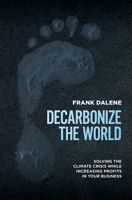 Decarbonize The World: Solving The Climate Crisis While Increasing Profits In Your Business 1642252743 Book Cover