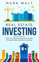 Real Estate Investing: How to Create Passive Income Through Real Estate Investing 1099973880 Book Cover