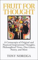 Fruit for Thought: A Cornucopia of Original and Nuanced Inspirational Thoughts, Philosophical Views, One-Liners, Poetry, and More 1532046502 Book Cover