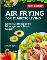 Air Frying For Diabetic Living: Delicious Recipes To Manage Your Blood Sugar B0CTHL1RFW Book Cover