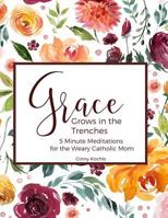 Grace Grows in the Trenches: 5 Minute Meditations for the Weary Catholic Mom 1724109235 Book Cover