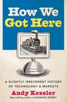How We Got Here: A Slightly Irreverent History of Technology and Markets 0060840978 Book Cover