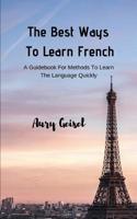 The Best Ways To Learn French: A Guidebook For Methods To Learn The Language Quickly 1094625493 Book Cover