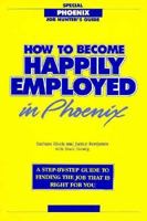 How to Become Happily Employed in Phoenix: A Step-By-Step Guide to Finding the Job That Is Right for You 0961363045 Book Cover