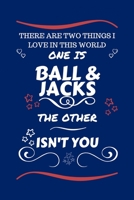There Are Two Things I Love In This World One Is Ball And Jacks The Other Isn't You: Perfect Gag Gift For A Lover Of Ball And Jacks | Blank Lined ... Humour and Banter | Xmas | Secret Santa | 1671517091 Book Cover