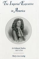 The Imperial Executive in America: Sir Edmund Andros, 1637-1714 1611472296 Book Cover