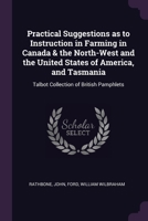 Practical Suggestions as to Instruction in Farming in Canada & the North-West and the United States of America, and Tasmania: Talbot Collection of Bri 1378150570 Book Cover