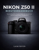 NIKON Z50 II BENUTZERHANDBUCH: Vereinfachte Techniken für kreative, rahmenwürdige Fotografie (German Edition) B0GN1FMGQT Book Cover